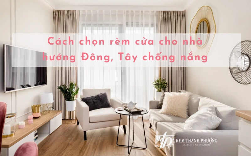 Hướng dẫn cách chọn rèm cửa cho nhà hướng Đông, Tây chống nắng hiệu quả