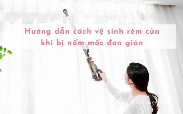Hướng dẫn cách vệ sinh rèm cửa khi bị nấm mốc ngay tại nhà