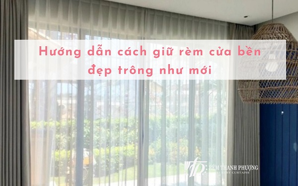 Hướng dẫn cách giữ rèm cửa bền đẹp trông như mới