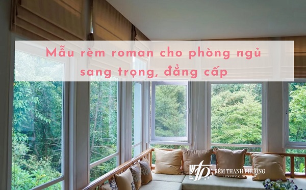 10 Mẫu rèm roman cho phòng ngủ​ sang trọng, đẳng cấp