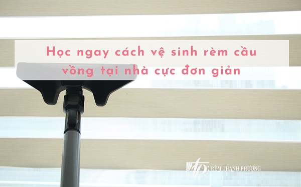 Học ngay cách vệ sinh rèm cầu vồng​ tại nhà cực đơn giản