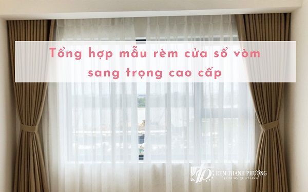 Tổng hợp 5 mẫu rèm cửa sổ vòm​ sang trọng cao cấp