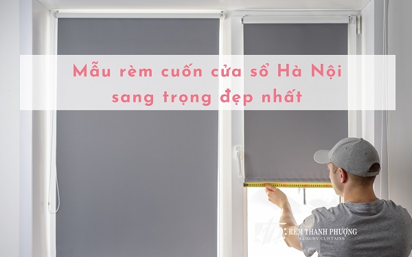Mẫu rèm cuốn cửa sổ Hà Nội sang trọng đẹp nhất